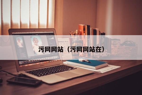 污网网站（污网网站在）