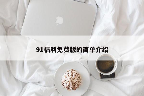 91福利免费版的简单介绍