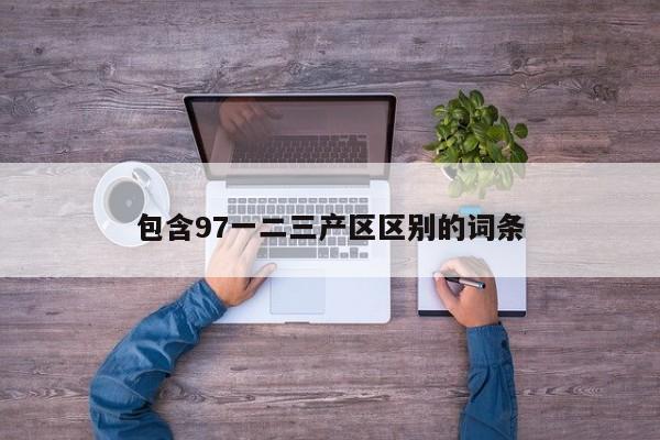 包含97一二三产区区别的词条