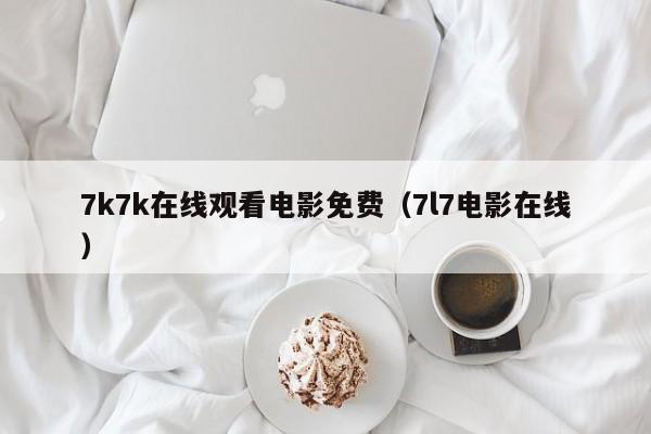 7k7k在线观看电影免费（7l7电影在线）