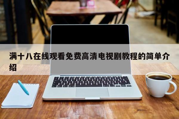 满十八在线观看免费高清电视剧教程的简单介绍