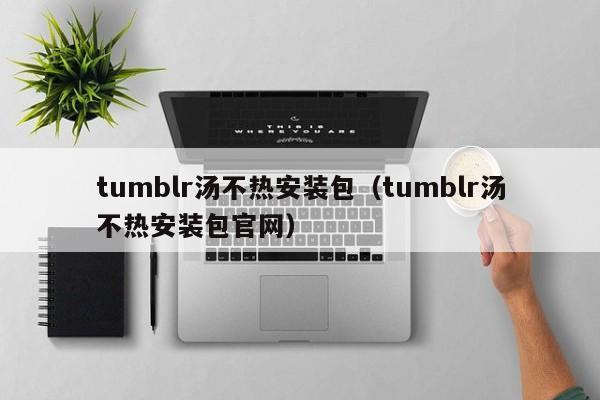 tumblr汤不热安装包（tumblr汤不热安装包官网）
