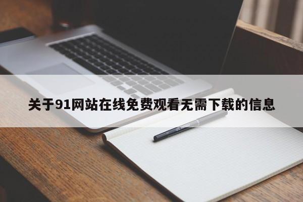 关于91网站在线免费观看无需下载的信息
