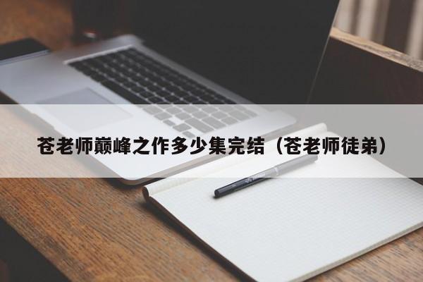 苍老师巅峰之作多少集完结（苍老师徒弟）