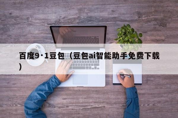 百度9·1豆包（豆包ai智能助手免费下载）