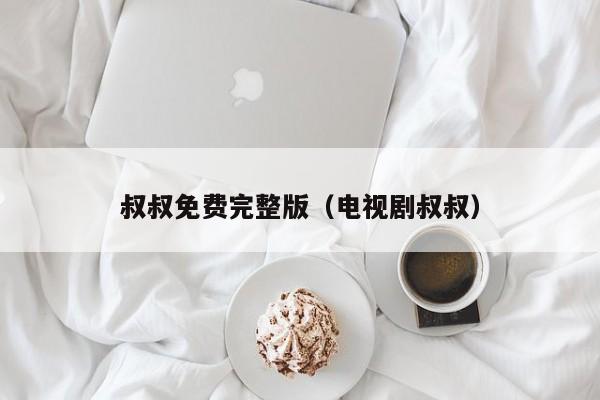 叔叔免费完整版（电视剧叔叔）