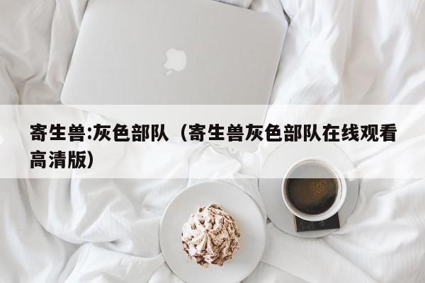 寄生兽:灰色部队（寄生兽灰色部队在线观看高清版）