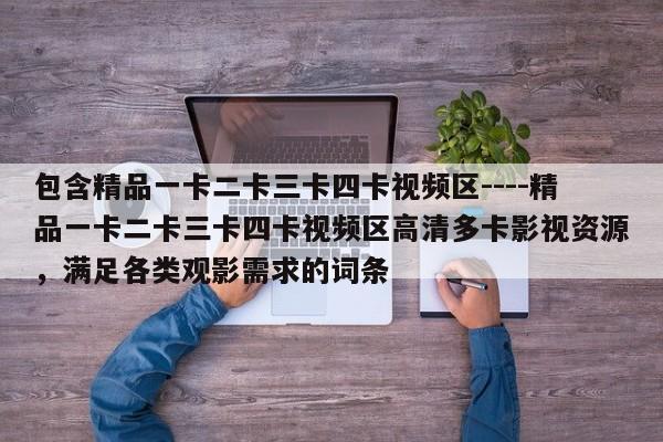 包含精品一卡二卡三卡四卡视频区----精品一卡二卡三卡四卡视频区高清多卡影视资源，满足各类观影需求的词条