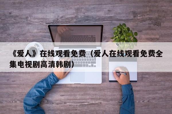《爱人》在线观看免费（爱人在线观看免费全集电视剧高清韩剧）