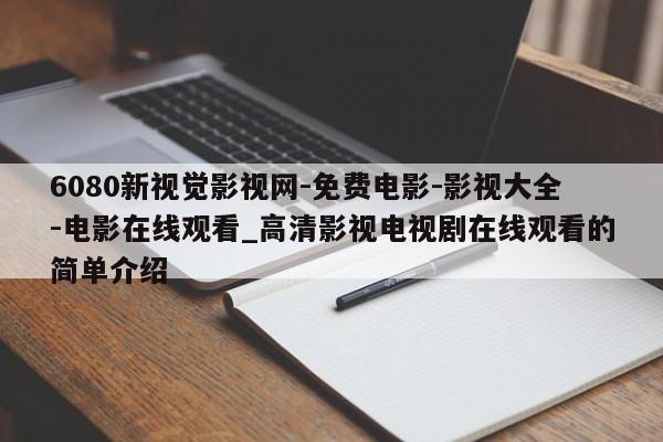 6080新视觉影视网-免费电影-影视大全-电影在线观看_高清影视电视剧在线观看的简单介绍
