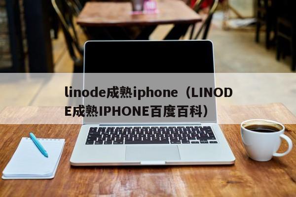 linode成熟iphone（LINODE成熟IPHONE百度百科）