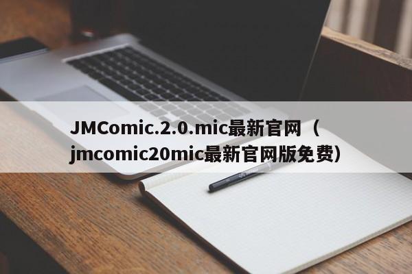 JMComic.2.0.mic最新官网（jmcomic20mic最新官网版免费）