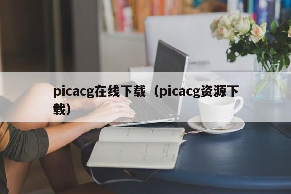 picacg在线下载（picacg资源下载）