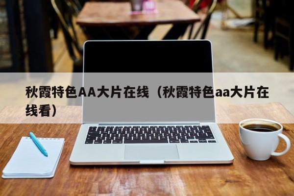 秋霞特色AA大片在线（秋霞特色aa大片在线看）