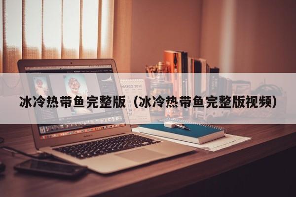 冰冷热带鱼完整版（冰冷热带鱼完整版视频）