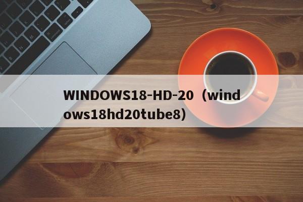 WINDOWS18-HD-20（windows18hd20tube8）