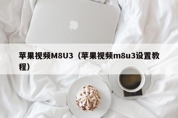 苹果视频M8U3（苹果视频m8u3设置教程）