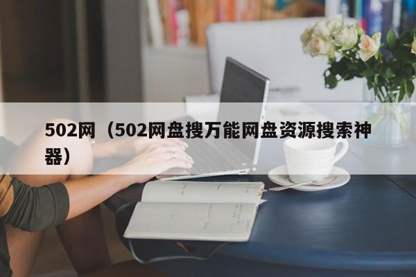 502网（502网盘搜万能网盘资源搜索神器）
