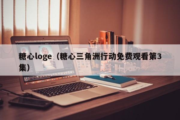 糖心loge（糖心三角洲行动免费观看第3集）