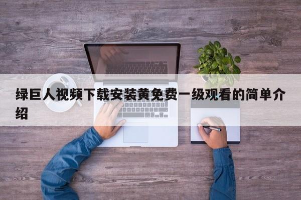 绿巨人视频下载安装黄免费一级观看的简单介绍