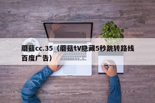 蘑菇cc.35（蘑菇tV隐藏5秒跳转路线百度广告）