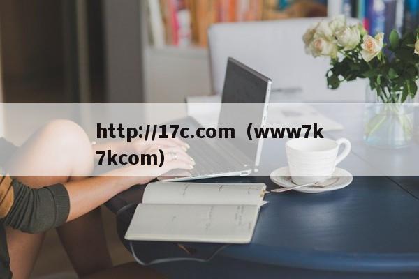 http://17c.com（www7k7kcom）