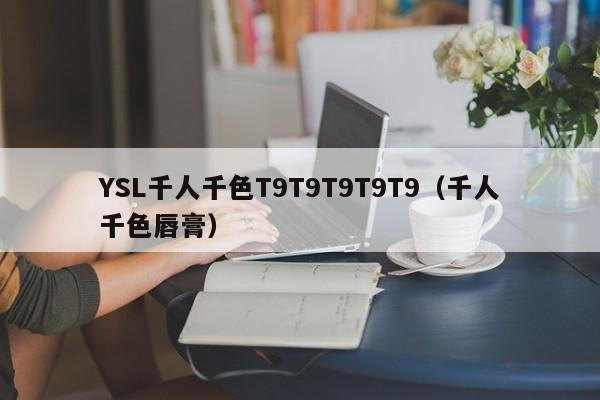 YSL千人千色T9T9T9T9T9（千人千色唇膏）