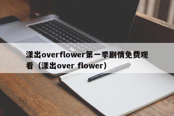 漾出overflower第一季剧情免费观看（漾出over flower）