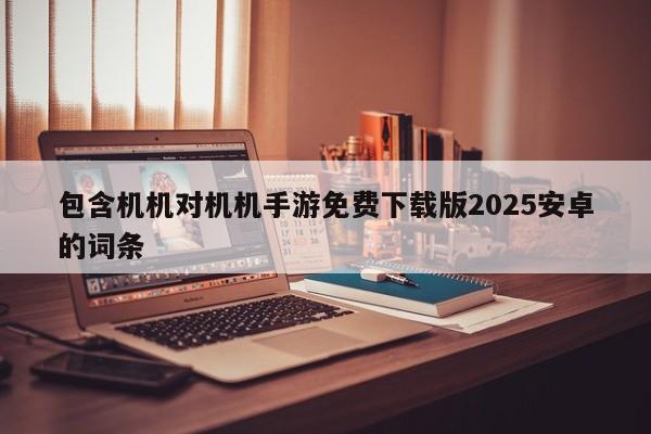 包含机机对机机手游免费下载版2025安卓的词条
