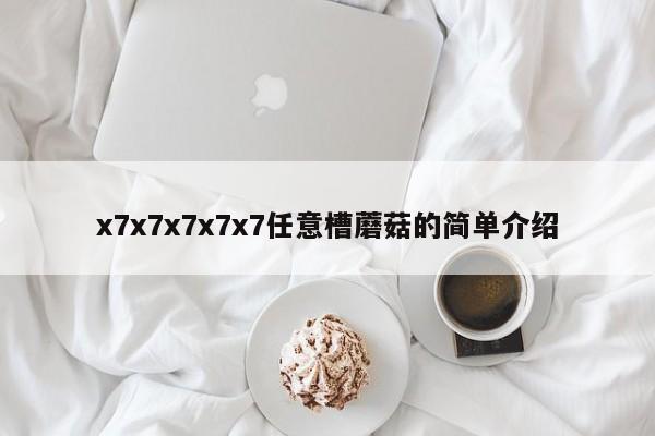 x7x7x7x7x7任意槽蘑菇的简单介绍