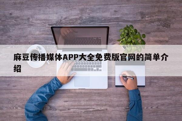 麻豆传播媒体APP大全免费版官网的简单介绍