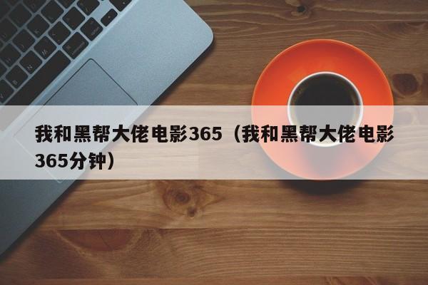 我和黑帮大佬电影365（我和黑帮大佬电影365分钟）