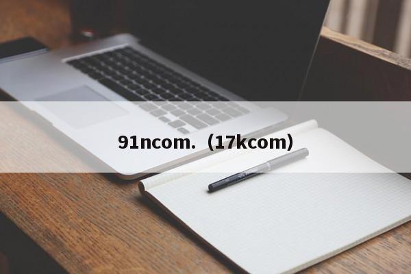 91ncom.（17kcom）