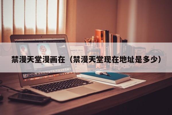 禁漫天堂漫画在（禁漫天堂现在地址是多少）