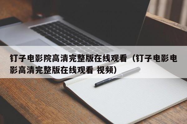 钉子电影院高清完整版在线观看（钉子电影电影高清完整版在线观看 视频）