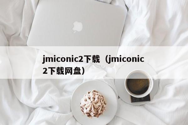 jmiconic2下载（jmiconic2下载网盘）