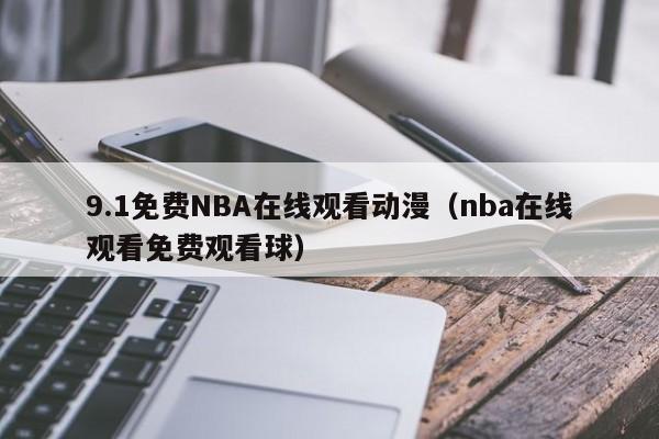 9.1免费NBA在线观看动漫（nba在线观看免费观看球）