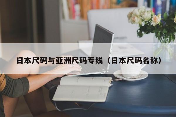 日本尺码与亚洲尺码专线（日本尺码名称）