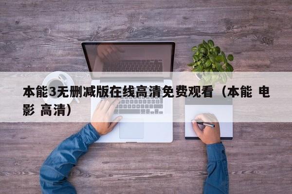 本能3无删减版在线高清免费观看（本能 电影 高清）
