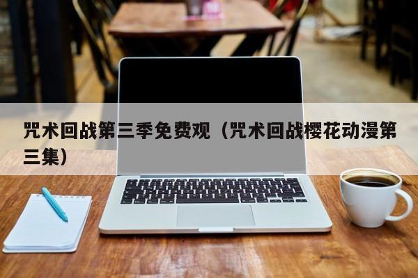 咒术回战第三季免费观（咒术回战樱花动漫第三集）