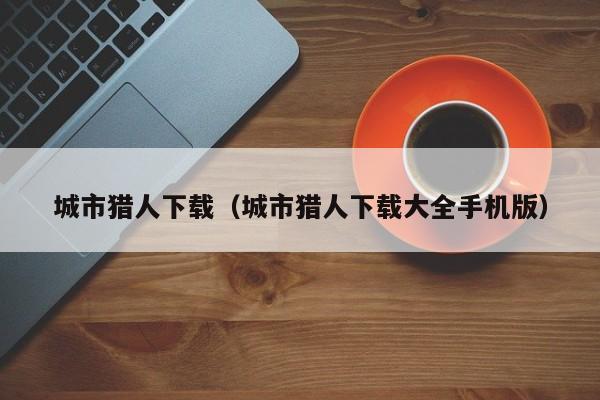 城市猎人下载（城市猎人下载大全手机版）