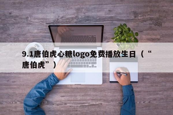 9.1唐伯虎心糖logo免费播放生日（“唐伯虎”）