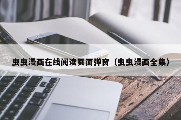 虫虫漫画在线阅读页面弹窗（虫虫漫画全集）