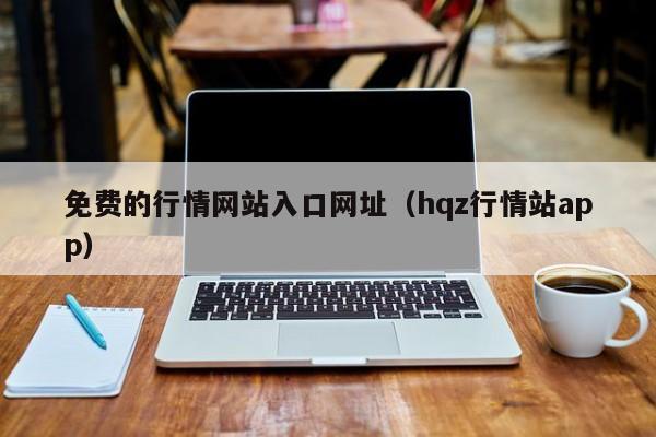 免费的行情网站入口网址（hqz行情站app）
