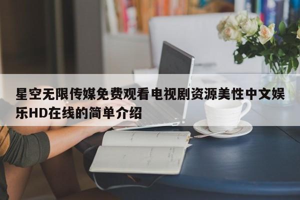 星空无限传媒免费观看电视剧资源美性中文娱乐HD在线的简单介绍