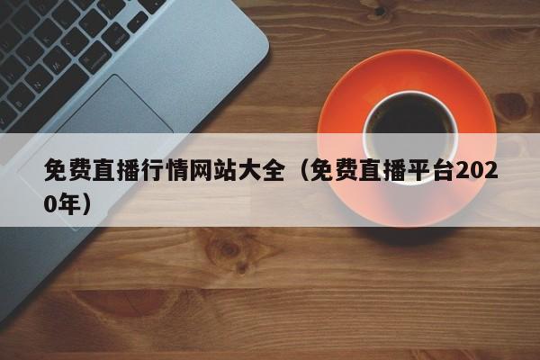 免费直播行情网站大全（免费直播平台2020年）