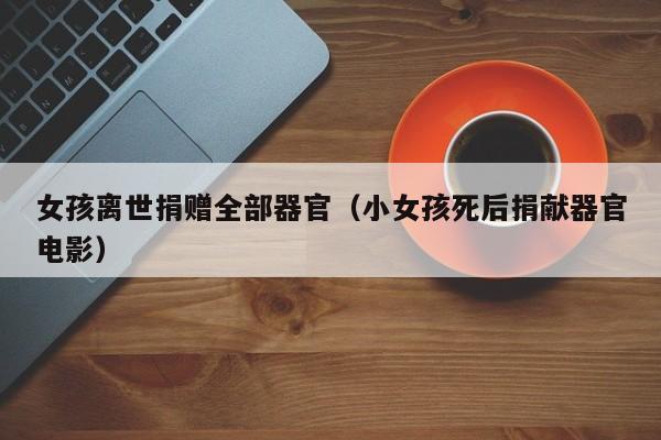 女孩离世捐赠全部器官（小女孩死后捐献器官电影）