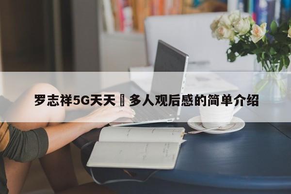 罗志祥5G天天奭多人观后感的简单介绍