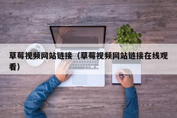 草莓视频网站链接（草莓视频网站链接在线观看）