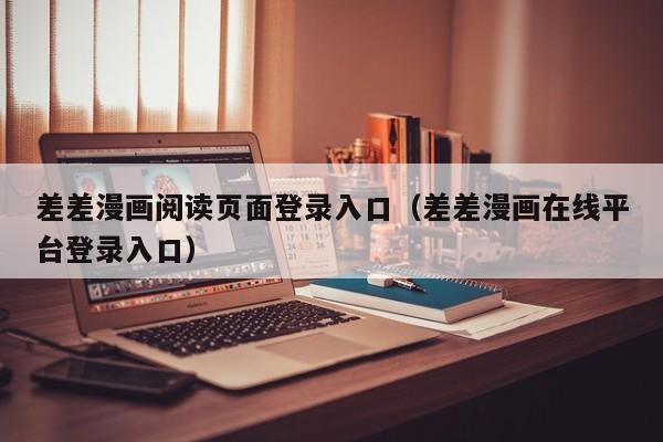 差差漫画阅读页面登录入口（差差漫画在线平台登录入口）